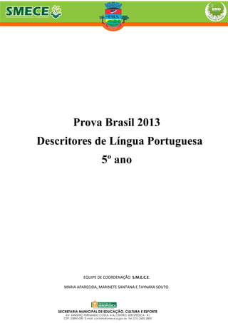 Prova Brasil 2013
Descritores de Língua Portuguesa
5º ano
EQUIPE DE COORDENAÇÃO S.M.E.C.E.
MARIA APARECIDA, MARINETE SANTANA E TAYNARA SOUTO.
 