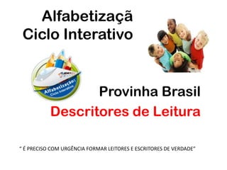 Alfabetizaçã     Ciclo Interativo Provinha Brasil Descritores de Leitura  “ É PRECISO COM URGÊNCIA FORMAR LEITORES E ESCRITORES DE VERDADE” 