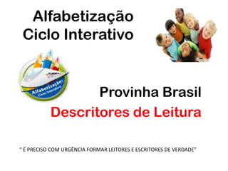 Alfabetização     Ciclo Interativo Provinha Brasil Descritores de Leitura  “ É PRECISO COM URGÊNCIA FORMAR LEITORES E ESCRITORES DE VERDADE” 