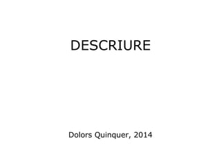 DESCRIURE 
Dolors Quinquer, 2014 
 