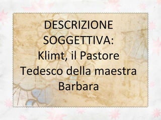 DESCRIZIONE
SOGGETTIVA:
Klimt, il Pastore
Tedesco della maestra
Barbara

 