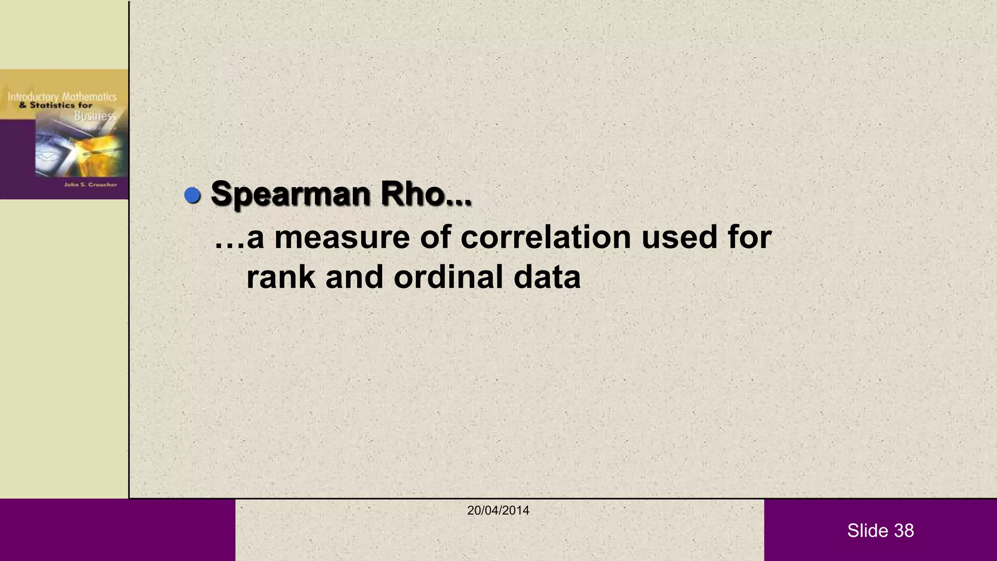 Slide 38
 Spearman Rho...
…a measure of correlation used for
rank and ordinal data
20/04/2014
 