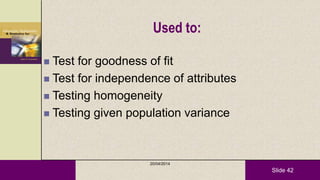 Slide 42
Used to:
 Test for goodness of fit
 Test for independence of attributes
 Testing homogeneity
 Testing given population variance
20/04/2014
 