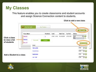 My Classes This feature enables you to create classrooms and student accounts and assign Science Connection content to students. Click a class to view a list of students Add a Student to a class Click to add a new class 