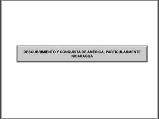 DESCUBRIMIENTO Y CONQUISTA DE AMÉRICA, PARTICULARMENTE
NICARAGUA
 