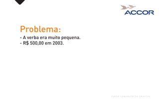 Problema:
- A verba era muito pequena.
- R$ 500,00 em 2003.
FUEGO COMUNICAÇÃO CRIATIVA
 
