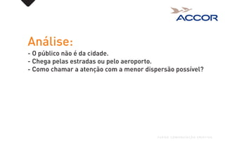 Análise:
- O público não é da cidade.
- Chega pelas estradas ou pelo aeroporto.
- Como chamar a atenção com a menor dispersão possível?
FUEGO COMUNICAÇÃO CRIATIVA
 