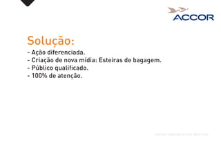 Solução:
- Ação diferenciada.
- Criação de nova mídia: Esteiras de bagagem.
- Público qualificado.
- 100% de atenção.
FUEGO COMUNICAÇÃO CRIATIVA
 