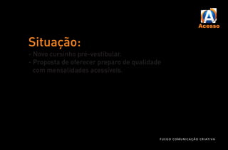 Situação:
- Novo cursinho pré-vestibular.
- Proposta de oferecer preparo de qualidade
com mensalidades acessíveis.
FUEGO COMUNICAÇÃO CRIATIVA
 