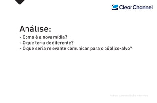 Análise:
- Como é a nova mídia?
- O que teria de diferente?
- O que seria relevante comunicar para o público-alvo?
FUEGO COMUNICAÇÃO CRIATIVA
 