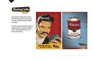 Campanha criada para o bar
foi selecionada para a Revista
Archive, bíblia da publicidade
mundial.
Anúncio solicitado pela editora
inglesa Pearson para integrar
livro “Global Marketing”, de
Svend Hollensen.
FUEGO COMUNICAÇÃO CRIATIVA
 