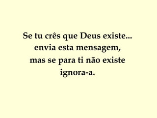 Se tu crês que Deus existe...  envia esta mensagem,  mas se para ti não existe  ignora-a.  