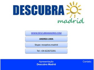 WWW.DESCUBRAMADRID.COM

ANDREA LIMA
Skype: receptivo.madrid
Tel: +34-622672201

Apresentação
Descubra Madrid

Contato:

 