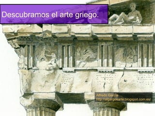Descubramos el arte griego.
Alfredo García
http://algargosarte.blogspot.com.es/
 