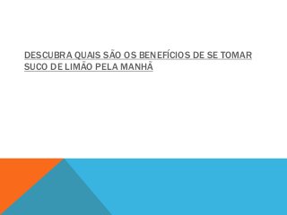 DESCUBRA QUAIS SÃO OS BENEFÍCIOS DE SE TOMAR
SUCO DE LIMÃO PELA MANHÃ
 
