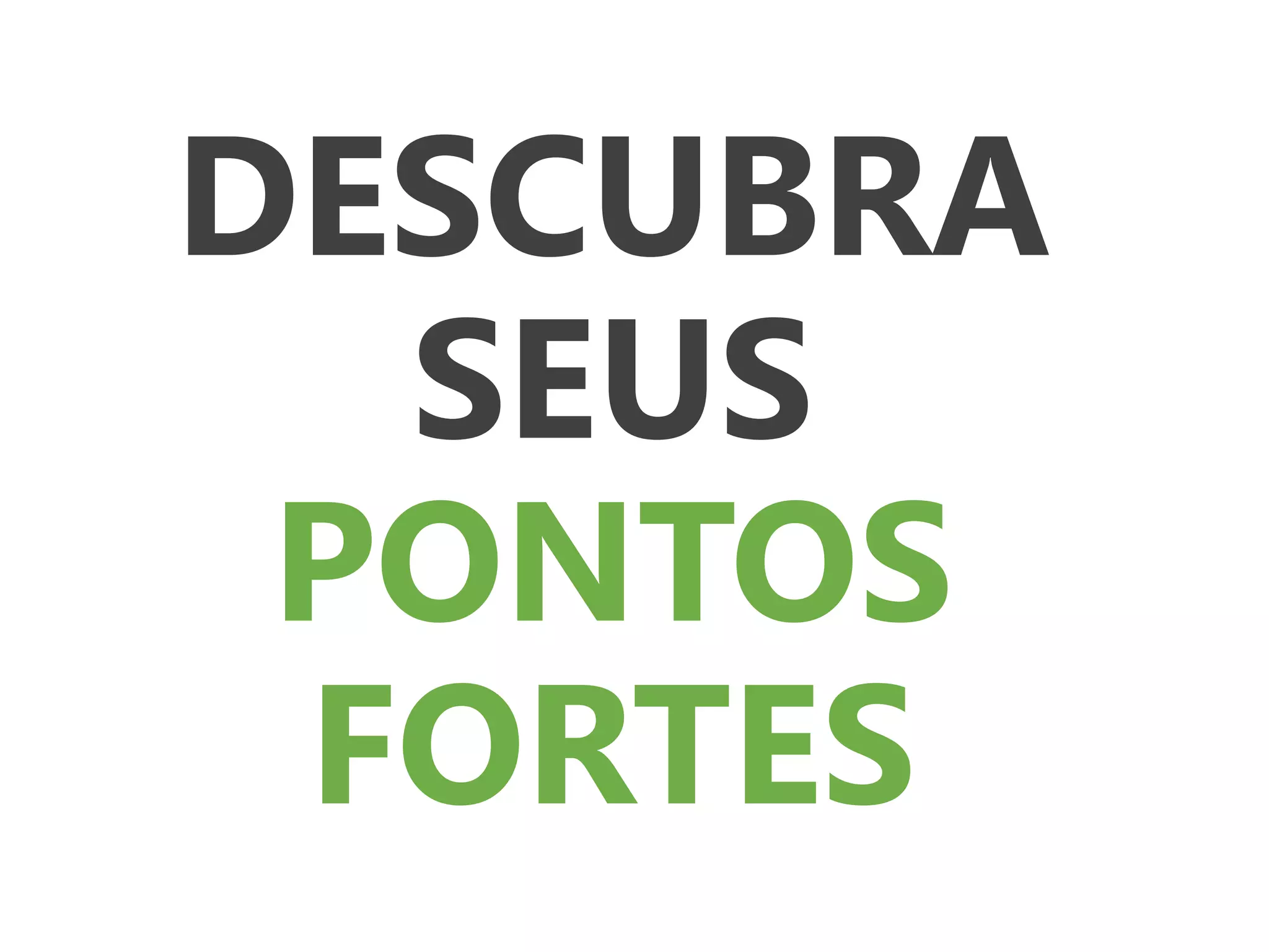 DESCUBRA
SEUS
PONTOS
FORTES
 