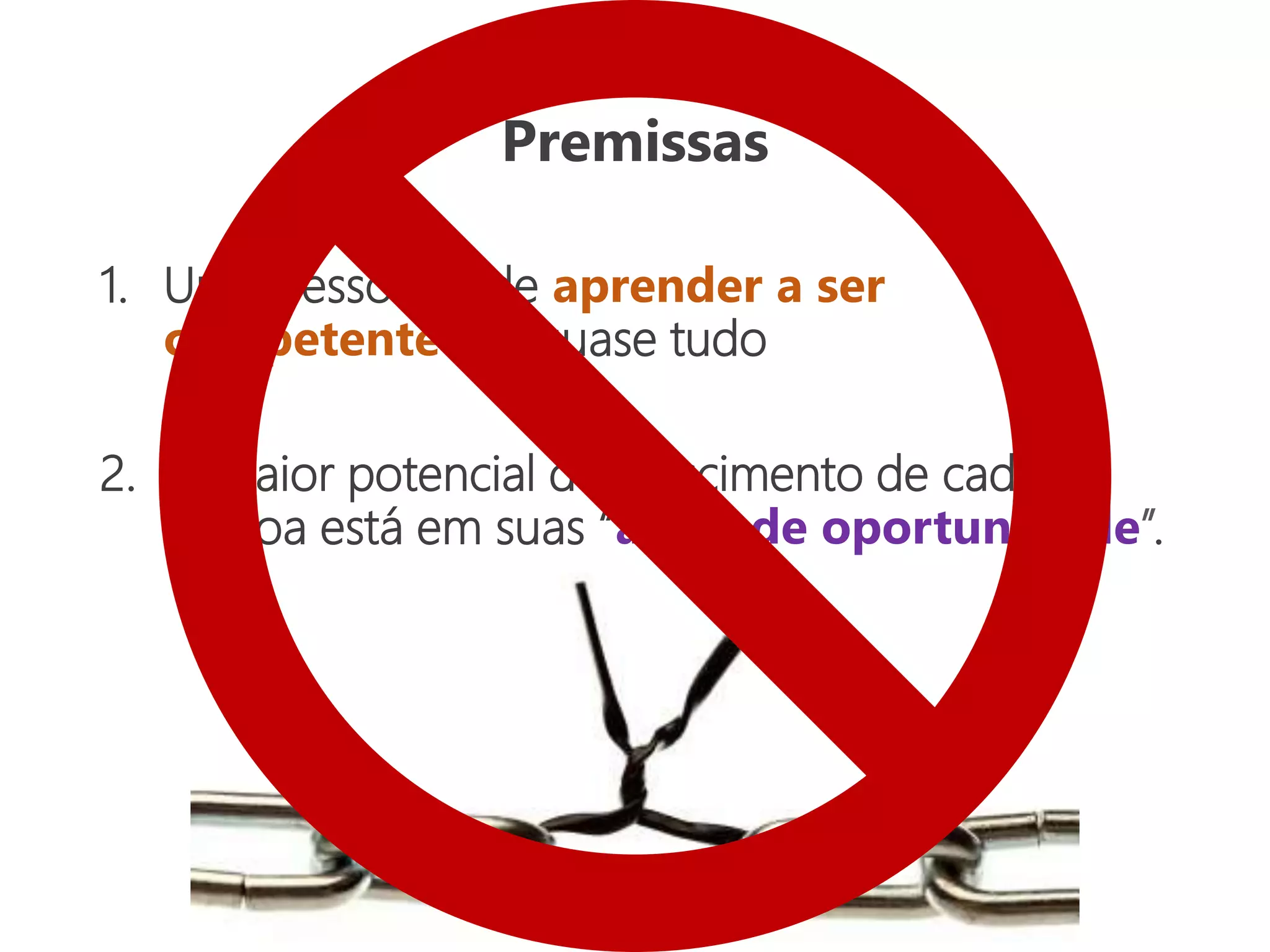Premissas
1. Uma pessoa pode aprender a ser
competente em quase tudo
2. O maior potencial de crescimento de cada
pessoa está em suas “áreas de oportunidade”.
 
