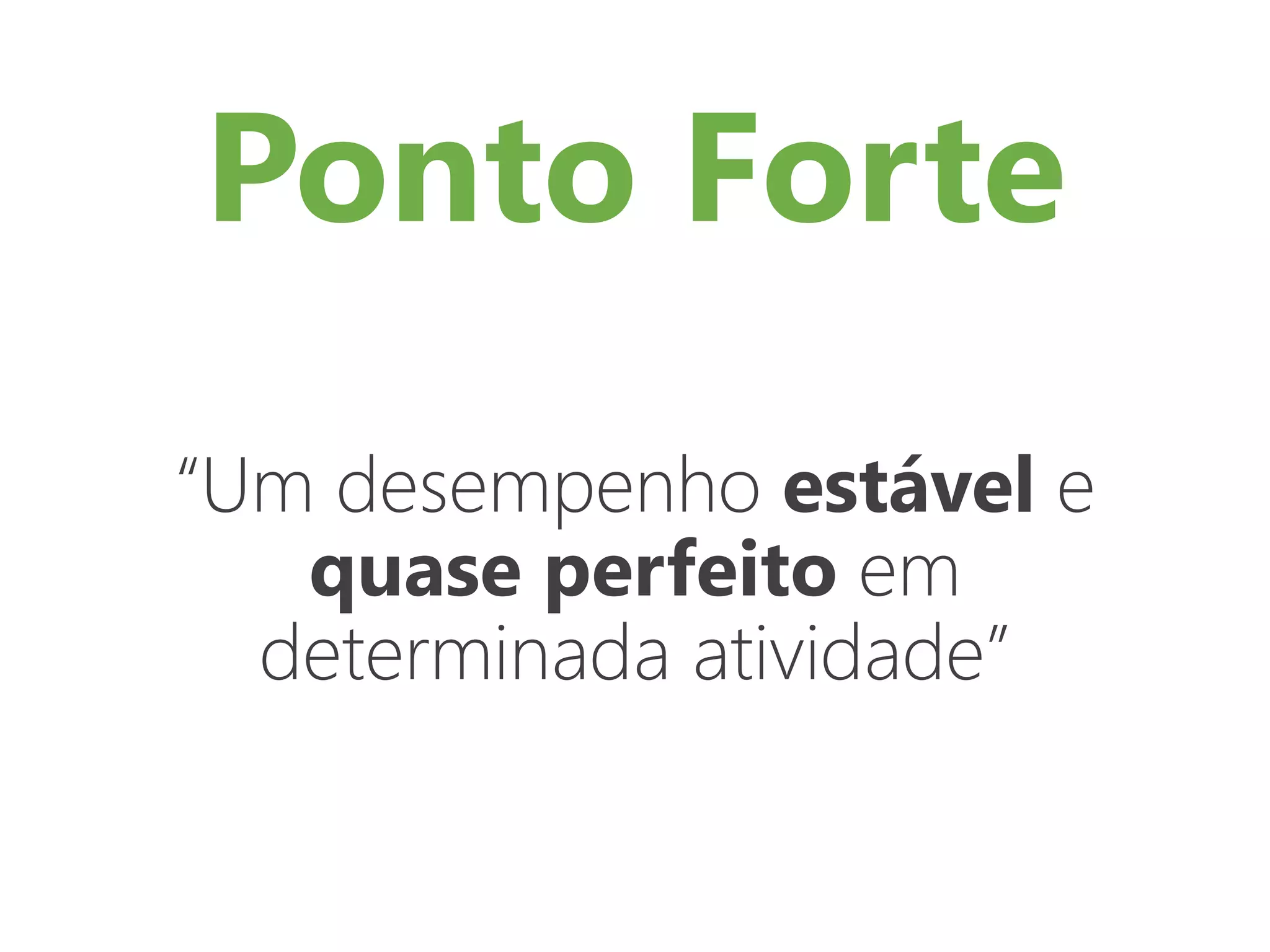 Ponto Forte
“Um desempenho estável e
quase perfeito em
determinada atividade”
 