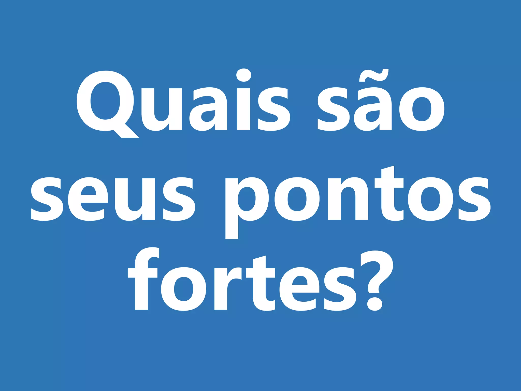 Quais são
seus pontos
fortes?
 