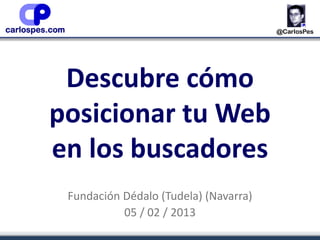 Descubre cómo
posicionar tu Web
en los buscadores
 Fundación Dédalo (Tudela) (Navarra)
           05 / 02 / 2013
 