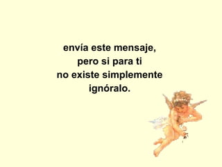 envía este mensaje,  pero si para ti  no existe simplemente  ignóralo.  