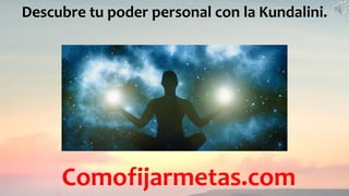 Descubre tu poder personal con la Kundalini.
Comofijarmetas.com
 