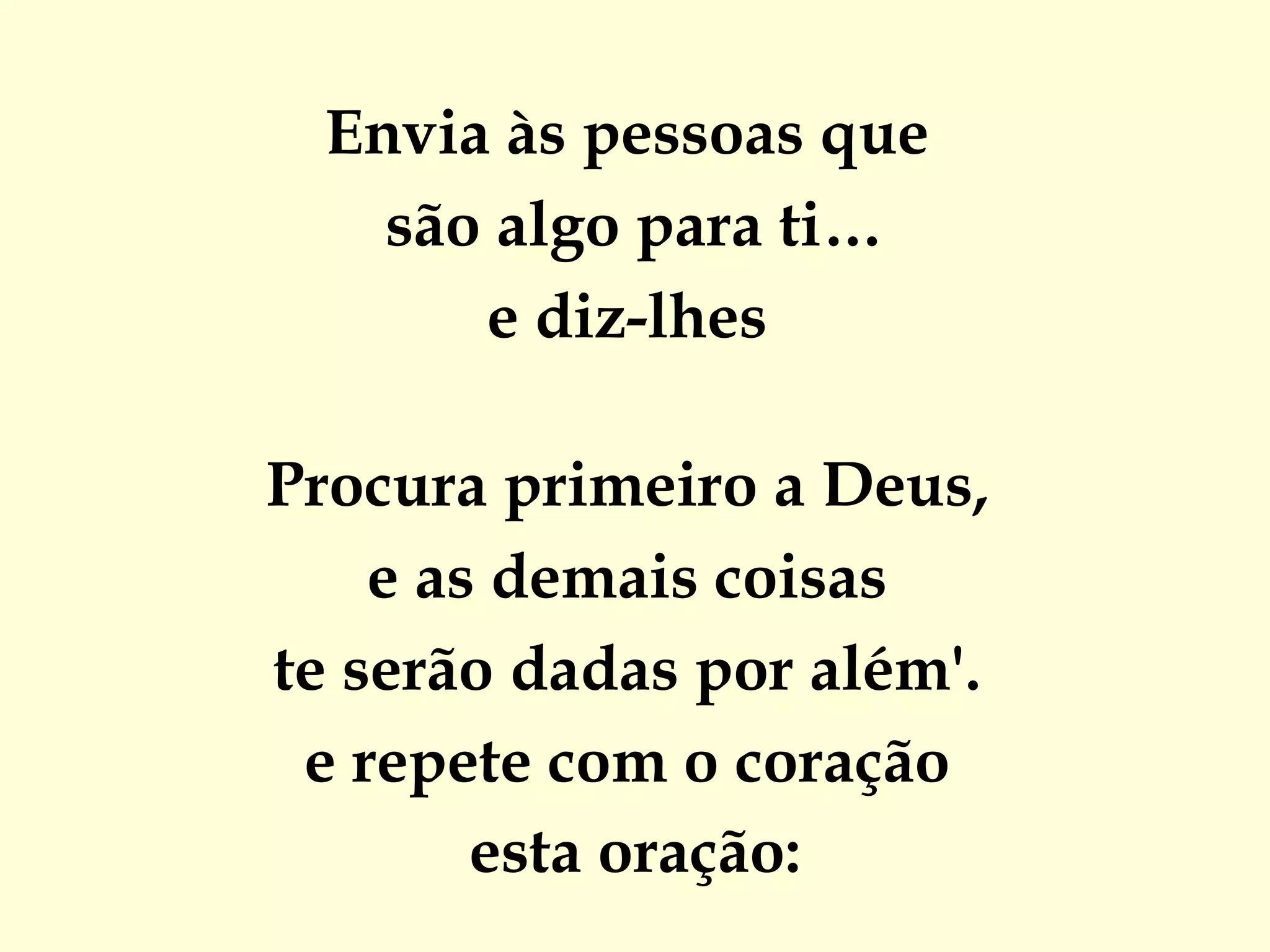 Envia às pessoas que  são algo para ti… e diz-lhes  Procura primeiro a Deus,  e as demais coisas  te serão dadas por além'.  e repete com o coração  esta oração: 