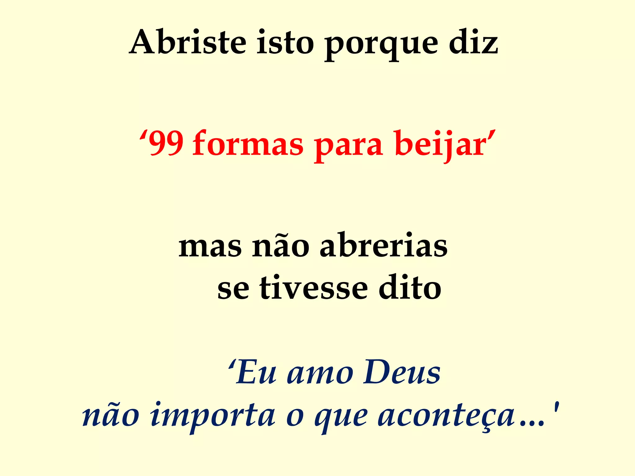 Abriste isto porque diz  ‘ 99 formas para beijar’ mas não abrerias  se tivesse dito  ‘Eu amo Deus não importa o que aconteça…'    