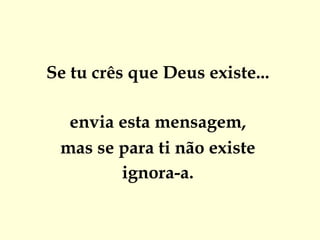 Se tu crês que Deus existe...

  envia esta mensagem,
 mas se para ti não existe
        ignora-a.
 