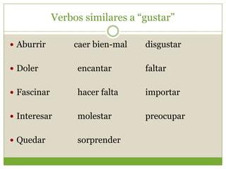 Verbossimilares a “gustar”Aburrircaerbien-mal	disgustarDolerencantarfaltarFascinarhacerfaltaimportarInteresarmolestarpreocuparQuedarsorprender