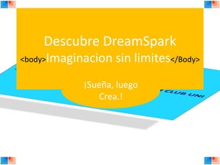 Descubre DreamSpark
<body>Imaginacion sin limites</Body>
¡Sueña, luego
Crea.!
 