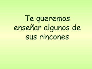 Te queremos enseñar algunos de sus rincones 