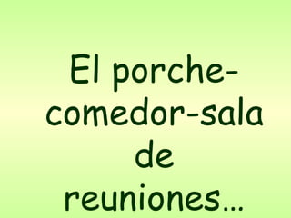 El porche-comedor-sala de reuniones… 
