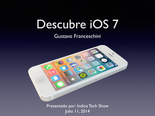 Descubre iOS 7
Gustavo Franceschini
Presentado por: Índice Tech Show
Julio 11, 2014
 