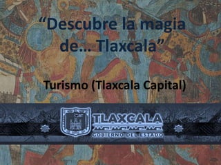 “Descubre la magia
  de… Tlaxcala”

Turismo (Tlaxcala Capital)
 