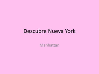 Descubre Nueva York 
Manhattan 
 