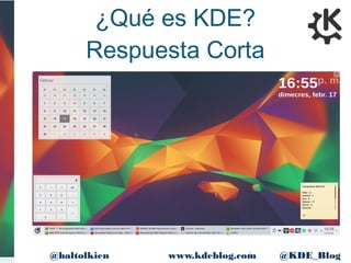3www.kdeblog.com @KDE_Blog@baltolkien
¿Qué es KDE?
Respuesta Corta
 