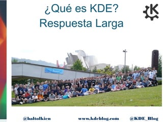 4www.kdeblog.com @KDE_Blog@baltolkien
¿Qué es KDE?
Respuesta Larga
 