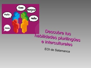 Descubre tus
Descubre tushabilidades plurilingües
habilidades plurilingüese interculturales
e interculturales
EOI de Salamanca
EOI de Salamanca
Hallo
Hola
 