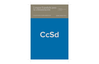 Lengua Española para
la comunicación
COLECCIÓN COMPLEMENTOS

Ministerio
de Educación, Cultura
y Deporte

SERIE DIDÁCTICA

CcSd

 
