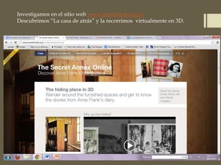 Investigamos en el sitio web www.annefrank.org.es
Descubrimos “La casa de atrás” y la recorrimos virtualmente en 3D.
 