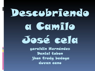 Descubriendo a Camilo José cela yeraldin Hernández Daniel tobon  jhon fredy bedoya duvan cano 