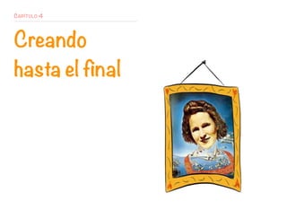 CAPÍTULO 4
Creando
hasta el final
 