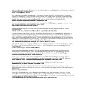 La Universidad de Concepción (Chile) lo honró con el Doctorado Honoris Causa por su significativa contribución
al desarrollo del arte contemporáneo.
Sergio Lavanchi Merino, Rector
Dejó una obra inmortal que hablará por él a través de los tiempos. Neruda lo quiso y lo admiró. Tenían una
concepción afín del arte y de la vida. Tal vez nadie como él puso más en alto el orgullo de su identidad india,
como semilla indestructible. Estamos seguros que es un dolor que aflige a la cultura y al pueblo del Ecuador, a
cuantos admiran al hombre, al pintor, al creador de todo un mundo de tanta belleza y rebeldía.
Volodia Teitelboim, Gladys Marín, Partido Comunista de Chile
El nombre de Guayasamín está indisolublemente vinculado a la UNESCO, que se enorgullece de tener en su
sede un espléndido mural, testimonio de su genio creador.
Federico Mayor, Director General de UNESCO
Oswaldo Guayasamín supo rescatar en toda su magnífica obra la fuerza de la autenticidad del mundo
latinoamericano.
Roberto Davila Díaz, Presidente de la Exma. Corte Suprema de Justicia de Chile.
La contribución de Guayasamín a la causa de los niños de Latinoamérica fue supremamente importante. Su
liderazgo por el bienestar de la infancia le ganó merecido respeto, aprecio y reconocimiento internacional.
Todos extrañaremos su claridad, sensitividad y decisivo apoyo a las causas justas y visionarias. El Maestro
estará siempre con nosotros a través de los “Premios Iberoamericanos de Comunicación por los Derechos de
la Niñez”, que generosamente creó para nosotros y nos seguirá acompañando en esta convocatoria, como un
motivo más de inspiración en la defensa de los derechos de la niñez.
Paar Engebak, Director Regional de UNICEF para América Latina y el Caribe.
Reiteramos la disposición del equipo de “Iberoamérica Pinta” para colaborar con la conclusión de “La Capilla
del Hombre”, que tanto empeño le otorgó el maestro y que tiene especial trascendencia para la Cultura
Latinoamericana.
Germán Carnero Roqué, Director UNESCO, México.
Los artistas colombianos que formamos la Unión Latinoamericana de Creadores de Arte Monumental,
depositamos nuestra solidaridad ante la muerte del Maestro Guayasamín, creador y formador del arte
latinoamericano, bajo nuestro lema, inspirado por él: “Desde el Río Bravo hasta la Tierra del Fuego”.
Ariosto Otero, Juan Bernal, Héctor Gómez, Colombia.
Enorme pesar en la comunidad de las artes plásticas causa el fallecimiento del genuino amigo de Cuba e
insigne maestro del arte contemporáneo, pues la humanidad pierde un hijo digno y Cuba a un aliado leal.
Rafael Acosta de Arriba, Presidente del Consejo Nacional de las Artes Plásticas de Cuba.
Quiero manifestar mi admiración por quien fuese exponente cabal del arte latinoamericano.
Jaime Ravinet de la Fuente, Alcalde de Santiago de Chile.
El Museo de Las Américas de San Juan de Puerto Rico lamenta la desaparición de nuestro gran amigo
Guayasamín, que nos honró exponiendo sus obras, porque él fue una de las glorias del arte latinoamericano e
internacional.
Ricardo E. Alegría, Director.
Este grande hombre y grande artista deja un vacío incolmable en el arte latinoamericano y en el corazón
de aquellos que pudieron admirar su magnífica obra, y más grande haœn en quienes tuvimos la suerte de
conocerlo. Su presencia continuará siendo tangible gracias a sus maravillosas creaciones que adornan nuestra
institución y que nos acompañan día tras día.
Embajador Bernardo Osio, Secretario Gral. del Instituto Italo-Latinoamericano.
 