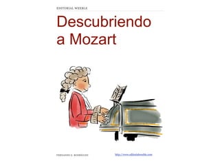 Descubriendo
a Mozart
FERNANDO G. RODRÍGUEZ
EDITORIAL WEEBLE
http://www.editorialweeble.com
 