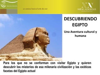 DESCUBRIENDO EGIPTO   Una Aventura cultural y humana Para los que no se conforman con visitar Egipto y quieren descubrir los misterios de esa milenaria civilización y las exóticas facetas del Egipto actual 