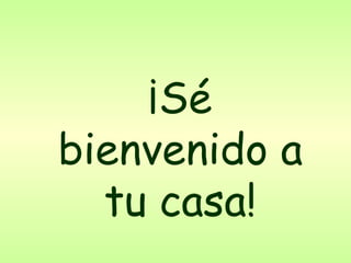 ¡Sé bienvenido a tu casa! 