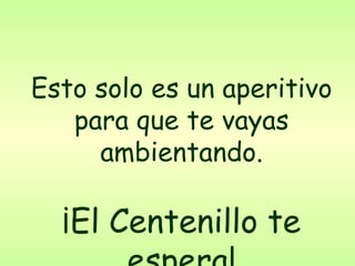 Esto solo es un aperitivo para que te vayas ambientando. ¡El Centenillo te espera! 