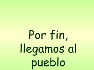 Por fin, llegamos al pueblo 