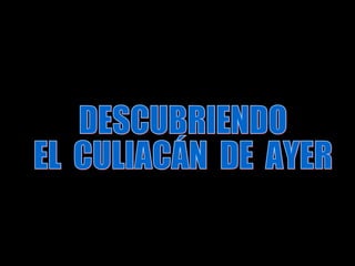 DESCUBRIENDO EL  CULIACÁN  DE  AYER 